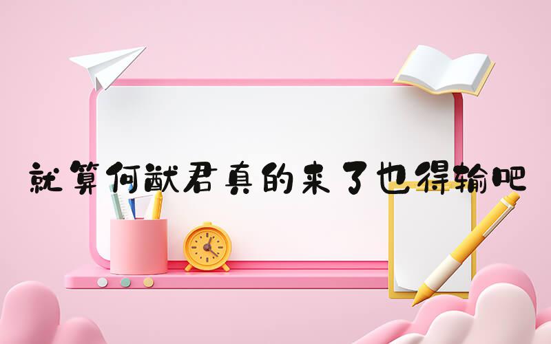 就算何猷君真的来了也得输吧