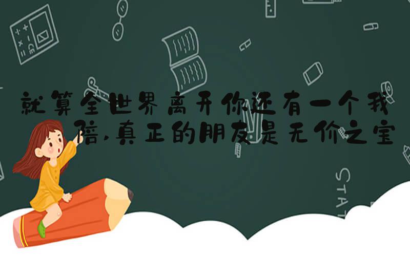 就算全世界离开你还有一个我来陪 真正的朋友是无价之宝