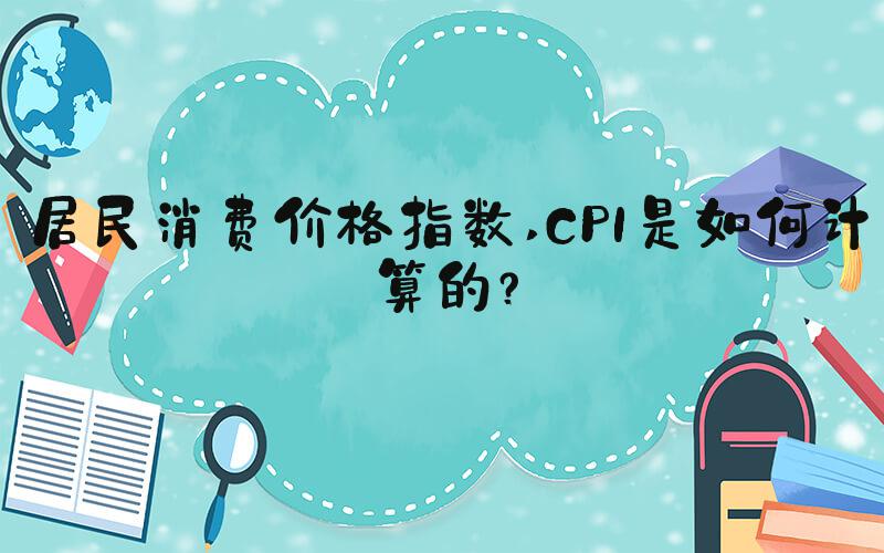 居民消费价格指数 CPI是如何计算的？