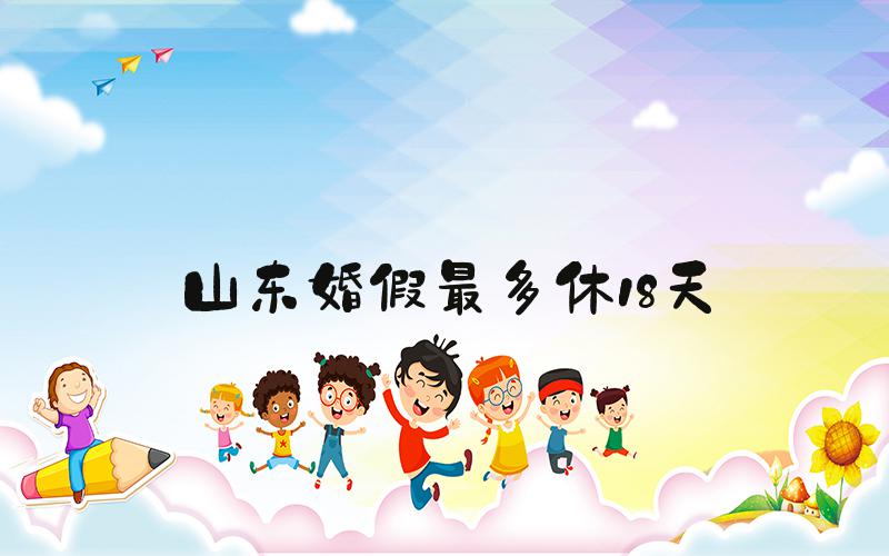 山东婚假最多休18天