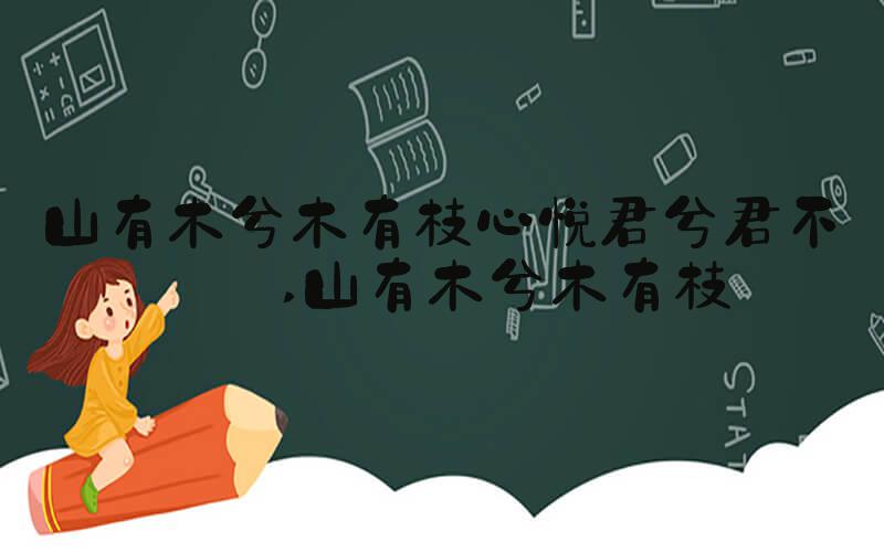 山有木兮木有枝心悦君兮君不知 山有木兮木有枝