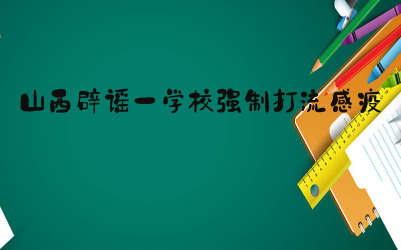山西辟谣一学校强制打流感疫苗