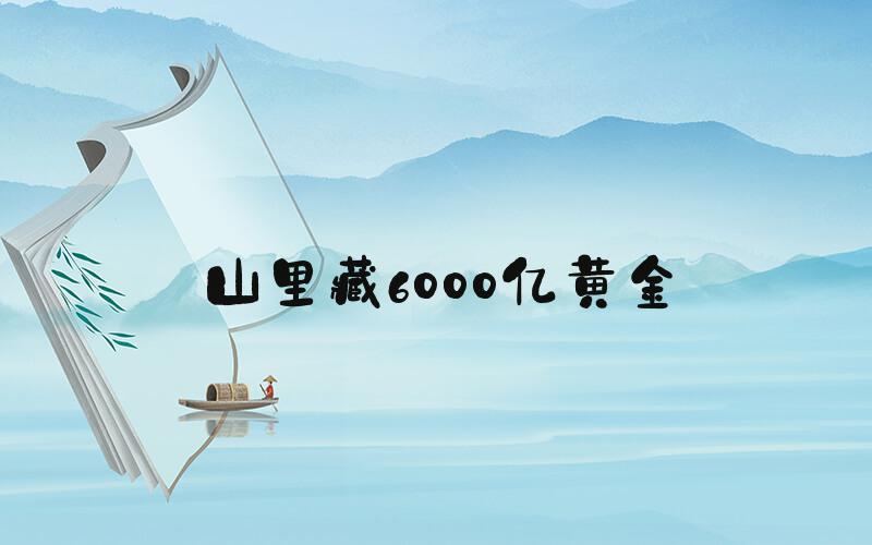 山里藏6000亿黄金