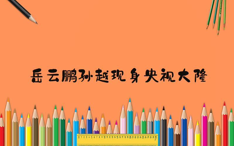 岳云鹏孙越现身央视大楼