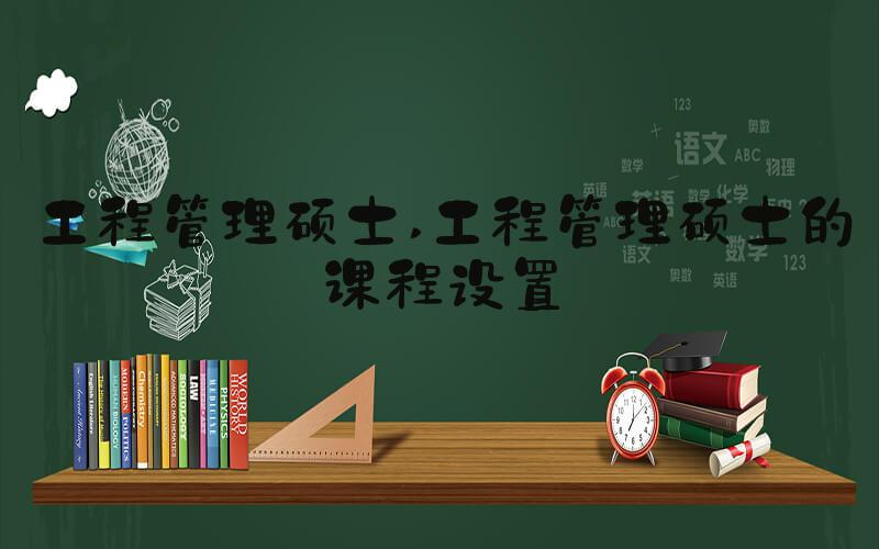 工程管理硕士 工程管理硕士的课程设置