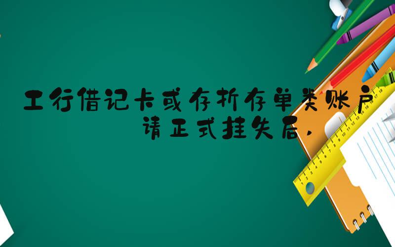 工行借记卡或存折存单类账户申请正式挂失后 