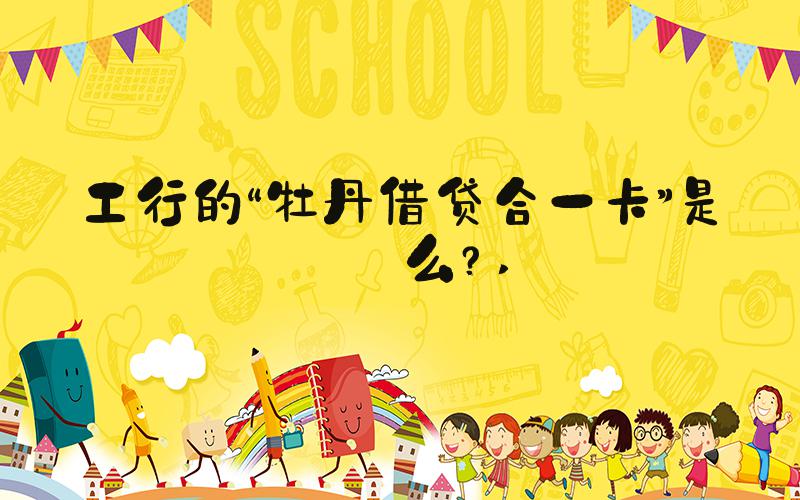 工行的“牡丹借贷合一卡”是什么？ 