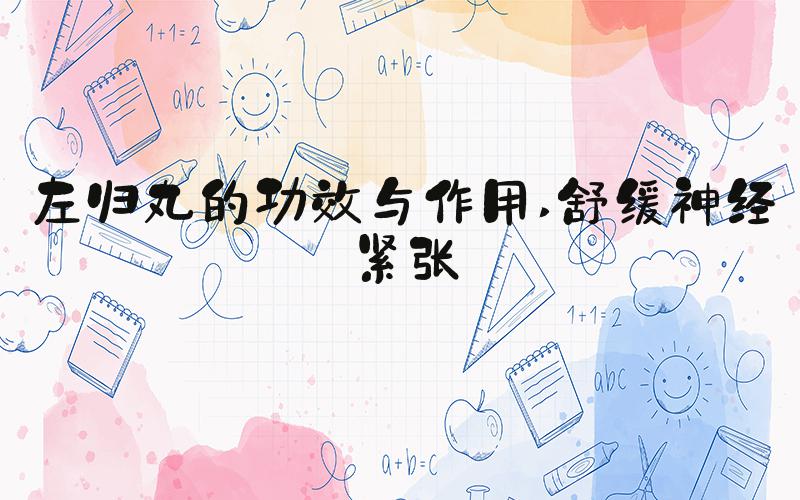 左归丸的功效与作用 舒缓神经紧张