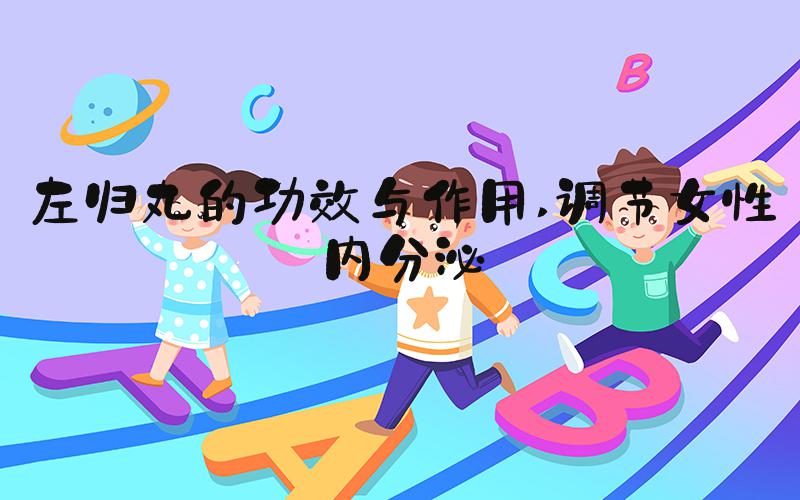 左归丸的功效与作用 调节女性内分泌