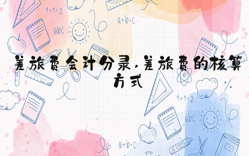 差旅费会计分录 差旅费的核算方式