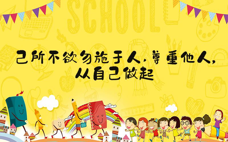 己所不欲勿施于人 尊重他人，从自己做起
