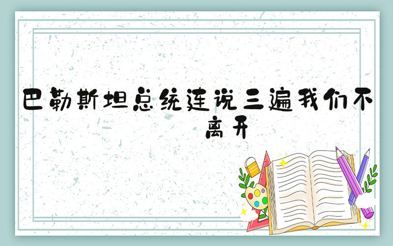 巴勒斯坦总统连说三遍我们不会离开