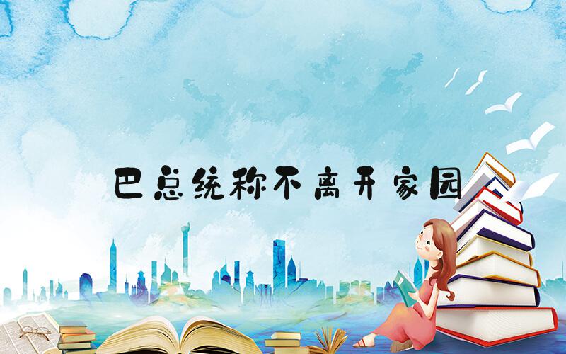 巴总统称不离开家园