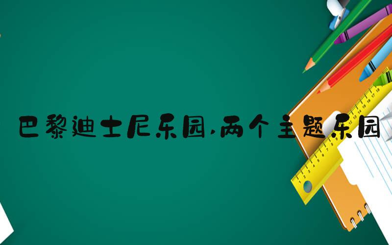 巴黎迪士尼乐园 两个主题乐园