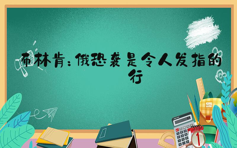 布林肯：俄恐袭是令人发指的罪行