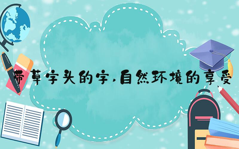带草字头的字 自然环境的享受