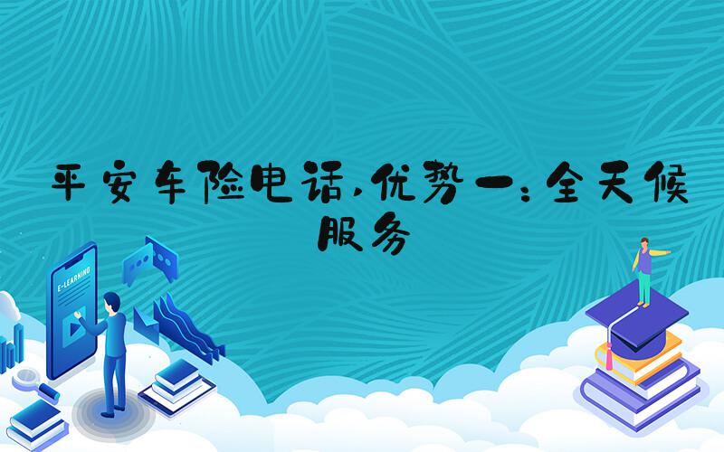 平安车险电话 优势一：全天候服务
