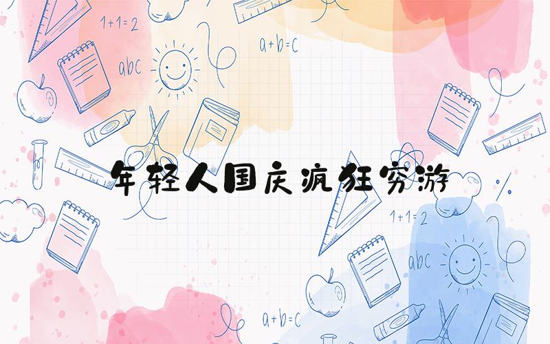 年轻人国庆疯狂穷游