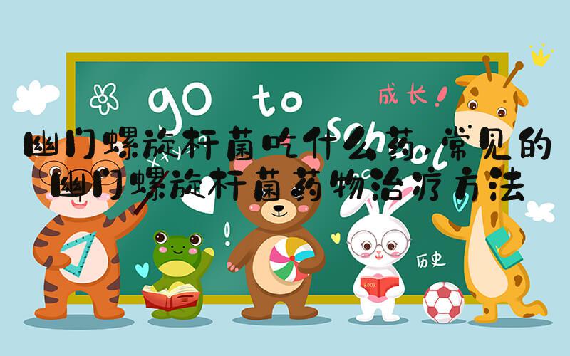 幽门螺旋杆菌吃什么药 常见的幽门螺旋杆菌药物治疗方法