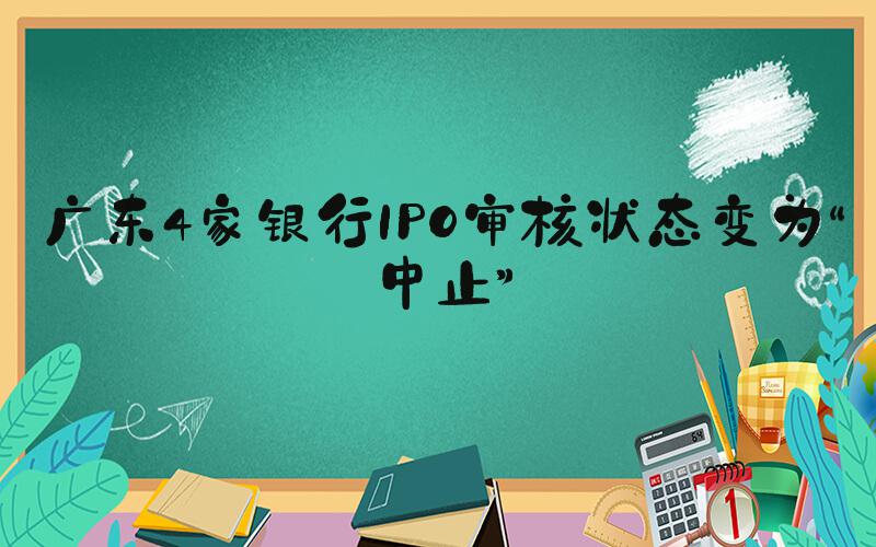 广东4家银行IPO审核状态变为“中止”