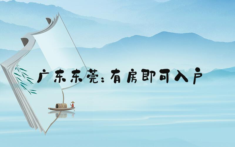 广东东莞：有房即可入户