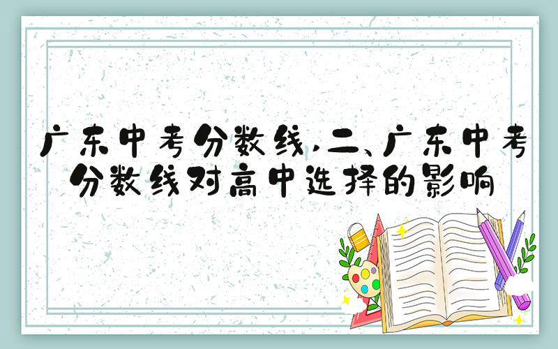 广东中考分数线 二、广东中考分数线对高中选择的影响