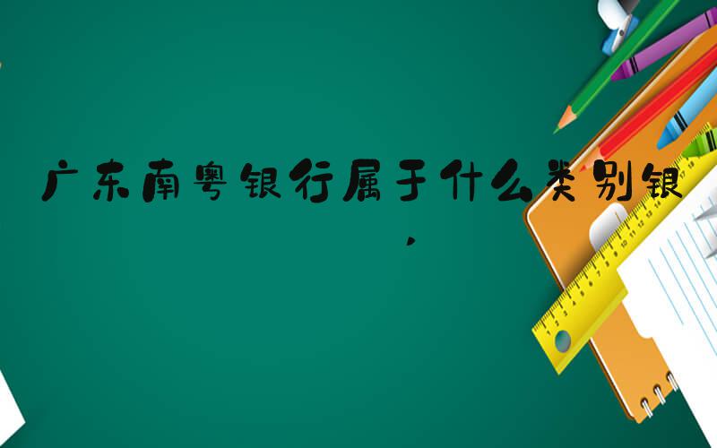 广东南粤银行属于什么类别银行 