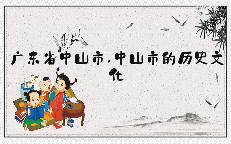 广东省中山市 中山市的历史文化