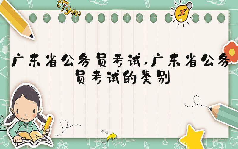 广东省公务员考试 广东省公务员考试的类别