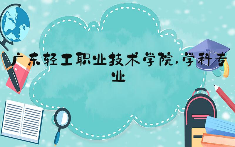 广东轻工职业技术学院 学科专业