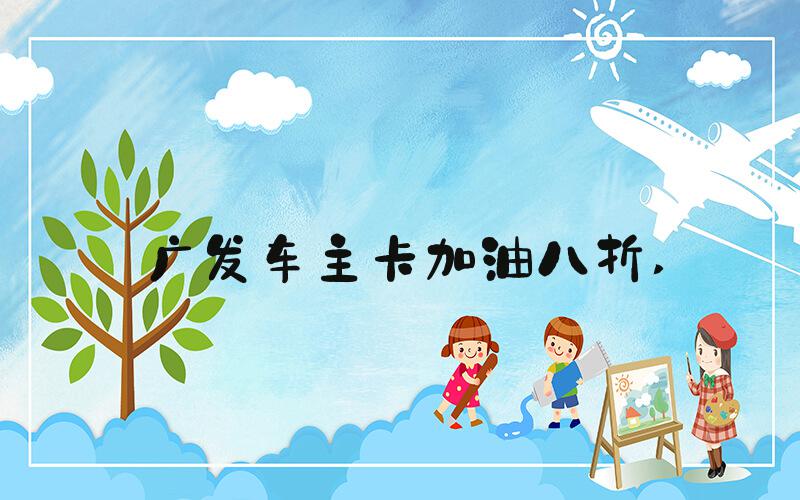 广发车主卡加油八折 