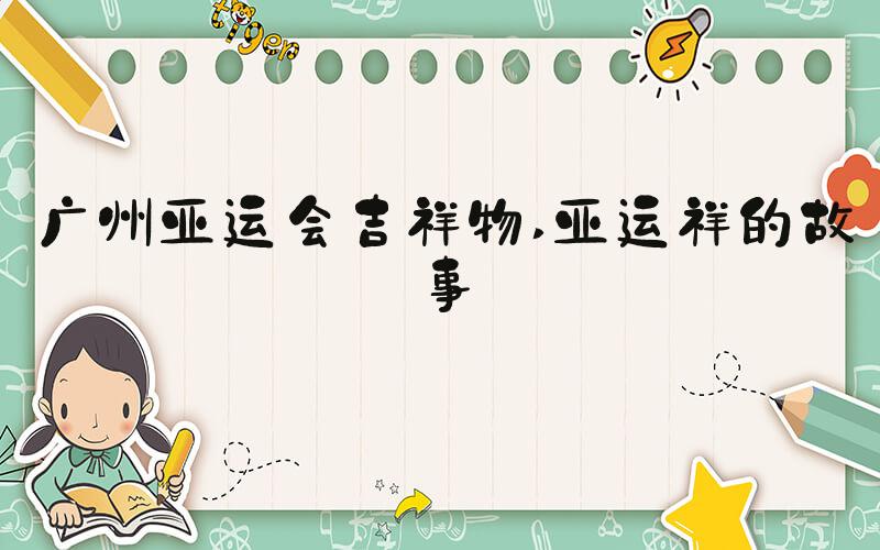 广州亚运会吉祥物 亚运祥的故事