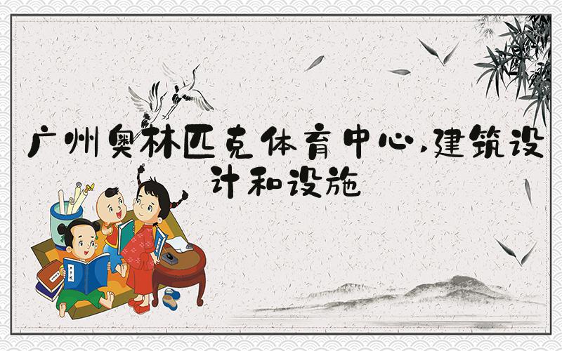 广州奥林匹克体育中心 建筑设计和设施