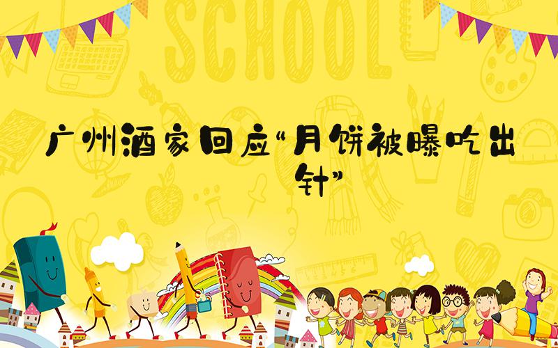 广州酒家回应“月饼被曝吃出钢针”