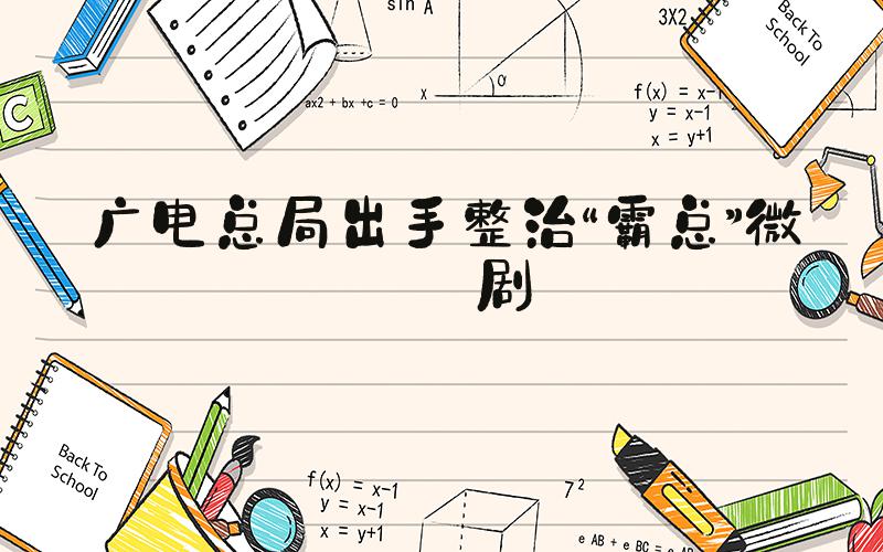 广电总局出手整治“霸总”微短剧