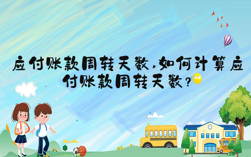 应付账款周转天数 如何计算应付账款周转天数？