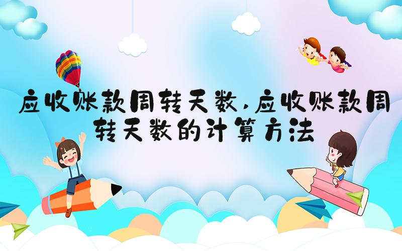 应收账款周转天数 应收账款周转天数的计算方法