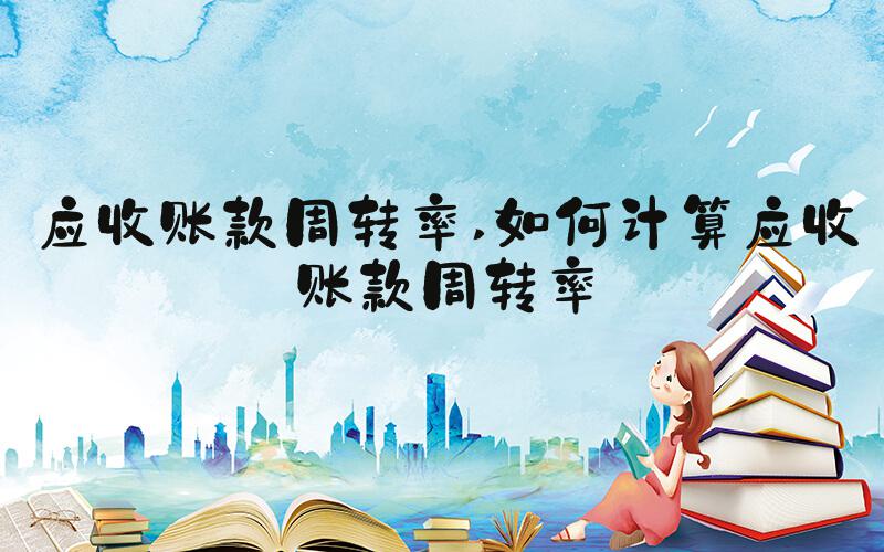 应收账款周转率 如何计算应收账款周转率