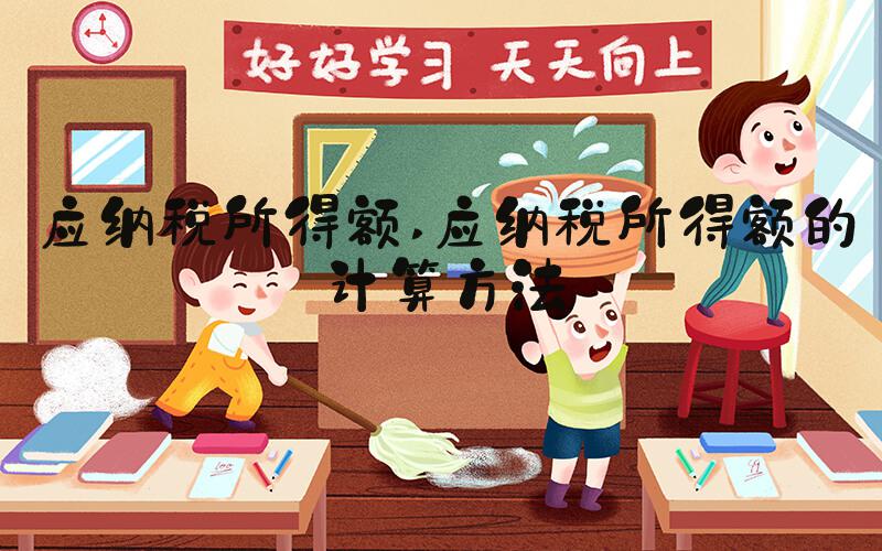 应纳税所得额 应纳税所得额的计算方法