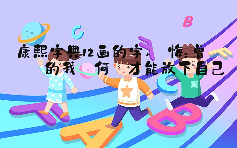 康熙字典12画的字 懺悔：曾經犯錯的我們何時才能放下自己？