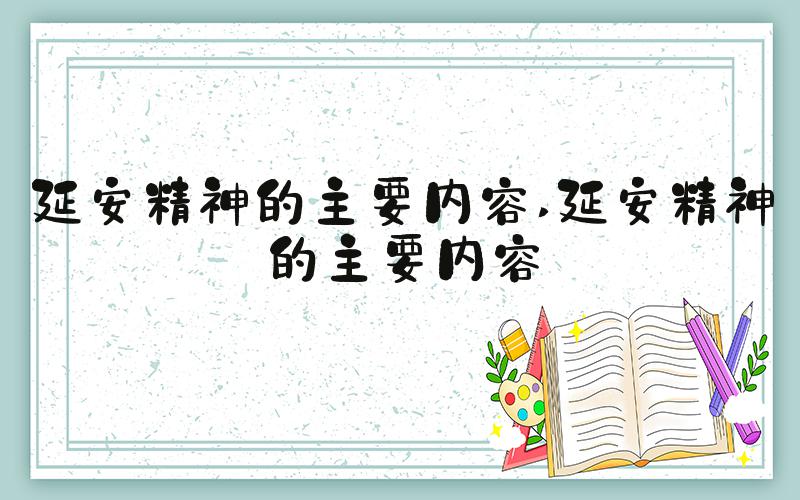 延安精神的主要内容 延安精神的主要内容