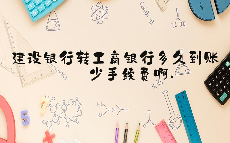 建设银行转工商银行多久到账多少手续费啊 