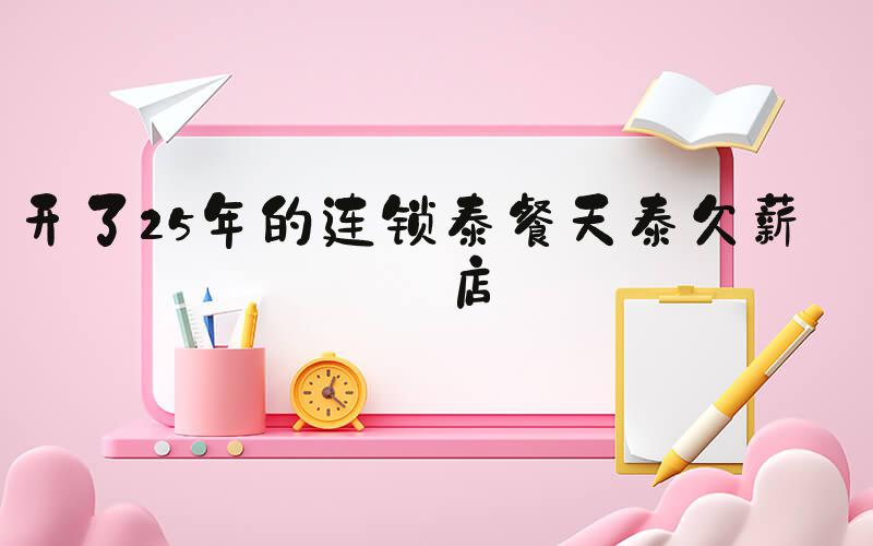 开了25年的连锁泰餐天泰欠薪闭店