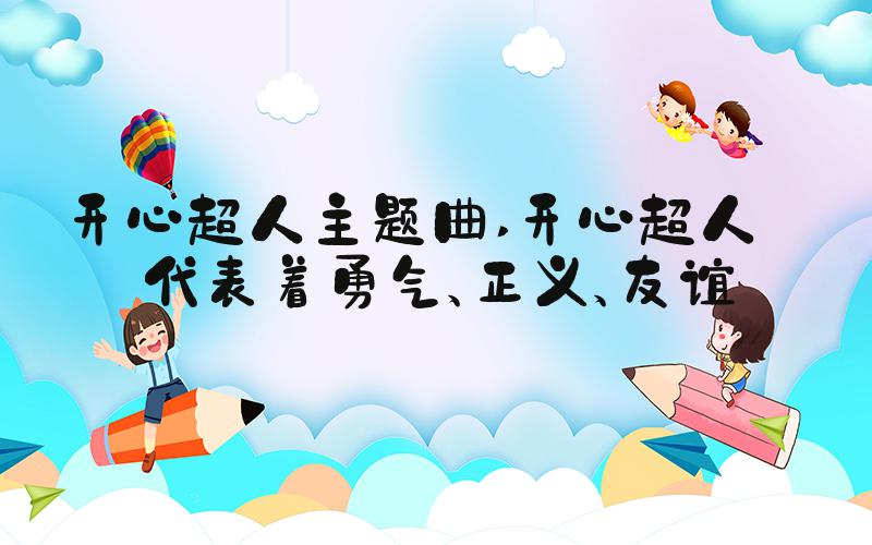开心超人主题曲 开心超人——代表着勇气、正义、友谊