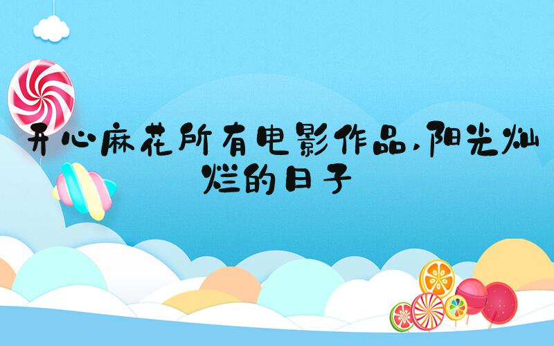 开心麻花所有电影作品 阳光灿烂的日子