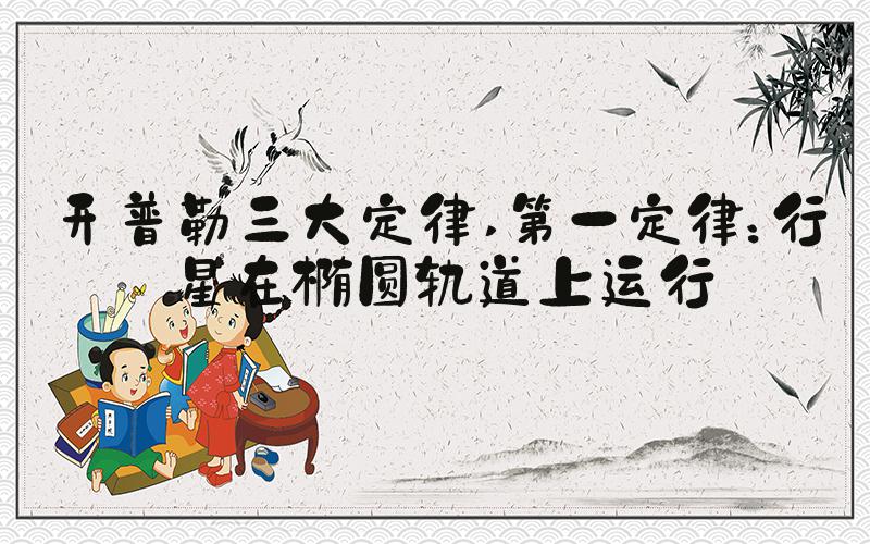 开普勒三大定律 第一定律：行星在椭圆轨道上运行