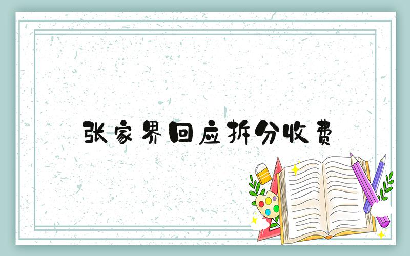张家界回应拆分收费