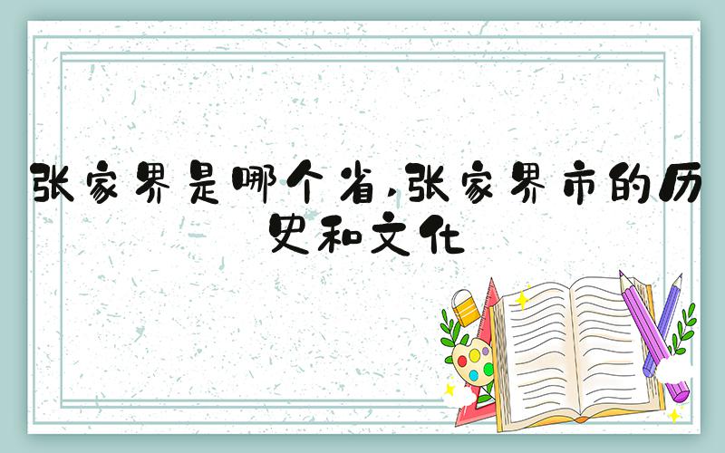 张家界是哪个省 张家界市的历史和文化