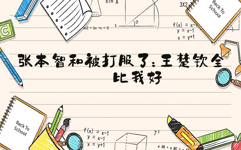 张本智和被打服了：王楚钦全部比我好