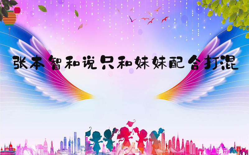 张本智和说只和妹妹配合打混双